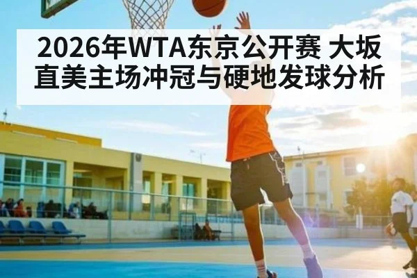 2026年WTA东京公开赛 大坂直美主场冲冠与硬地发球分析